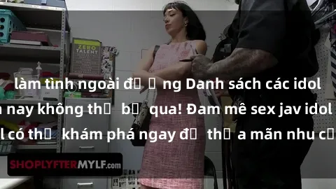 làm tình ngoài đường Danh sách các idol JAV hot nhất hiện nay không thể bỏ qua! Đam mê sex jav idol có thể khám phá ngay để thỏa mãn nhu cầu giải trí của mình!